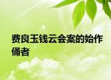 費良玉錢云會案的始作俑者