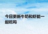 今日更新牛奶和蝦能一起吃嗎