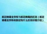 新冠病毒變異株與新冠病毒的區(qū)別（新冠病毒變異株和新冠有什么區(qū)別詳細介紹）