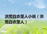 洪荒白衣圣人小說(shuō)（洪荒白衣圣人）