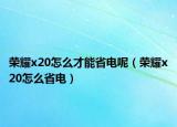 榮耀x20怎么才能省電呢（榮耀x20怎么省電）