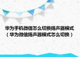 華為手機(jī)微信怎么切換揚(yáng)聲器模式（華為微信揚(yáng)聲器模式怎么切換）