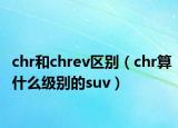 chr和chrev區(qū)別（chr算什么級別的suv）