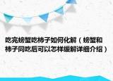 吃完螃蟹吃柿子如何化解（螃蟹和柿子同吃后可以怎樣緩解詳細介紹）