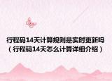 行程碼14天計算規(guī)則是實時更新嗎（行程碼14天怎么計算詳細介紹）