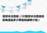 翡翠半島售樓（??翡翠半島售樓部的電話是多少呢誰知道呢介紹）