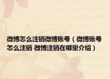 微博怎么注銷(xiāo)微博賬號(hào)（微博賬號(hào)怎么注銷(xiāo) 微博注銷(xiāo)在哪里介紹）
