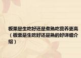 板栗是生吃好還是煮熟吃營(yíng)養(yǎng)更高（板栗是生吃好還是熟的好詳細(xì)介紹）