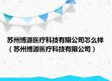 蘇州博源醫(yī)療科技有限公司怎么樣（蘇州博源醫(yī)療科技有限公司）
