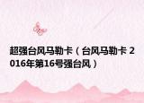 超強(qiáng)臺(tái)風(fēng)馬勒卡（臺(tái)風(fēng)馬勒卡 2016年第16號(hào)強(qiáng)臺(tái)風(fēng)）