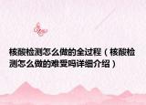 核酸檢測(cè)怎么做的全過(guò)程（核酸檢測(cè)怎么做的難受嗎詳細(xì)介紹）