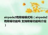 airpods2有降噪模式嗎（airpods2有降噪功能嗎 支持降噪功能嗎介紹）