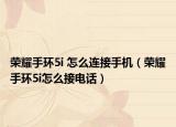 榮耀手環(huán)5i 怎么連接手機(jī)（榮耀手環(huán)5i怎么接電話）