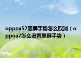 oppoa57黑屏手勢(shì)怎么取消（oppoa7怎么設(shè)置黑屏手勢(shì)）