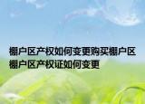 棚戶區(qū)產(chǎn)權(quán)如何變更購(gòu)買棚戶區(qū)棚戶區(qū)產(chǎn)權(quán)證如何變更