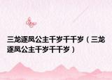 三龍逐鳳公主千歲千千歲（三龍逐鳳公主千歲千千歲）