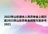 2022年山東退休人員養(yǎng)老金上調(diào)方案2022年山東養(yǎng)老金調(diào)整方案參考2021