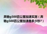 奔馳g500百公里加速實測（奔馳g500百公里加速是多少秒?）