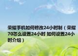 榮耀手機(jī)如何修改24小時(shí)制（榮耀70怎么設(shè)置24小時(shí) 如何設(shè)置24小時(shí)介紹）
