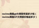 realme真我gt大師探索版多少錢（realme真我GT大師版價(jià)格是多少）