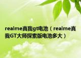 realme真我gt電池（realme真我GT大師探索版電池多大）