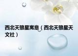 西北天狼星寓意（西北天狼星天文社）