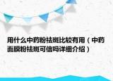 用什么中藥粉祛斑比較有用（中藥面膜粉祛斑可信嗎詳細(xì)介紹）