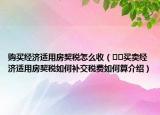 購買經(jīng)濟適用房契稅怎么收（??買賣經(jīng)濟適用房契稅如何補交稅費如何算介紹）