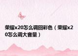 榮耀x20怎么調(diào)回彩色（榮耀x20怎么調(diào)大音量）