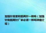 加強(qiáng)針需要和前兩針一樣嗎（加強(qiáng)針和前兩針廠家必須一樣嗎詳細(xì)介紹）