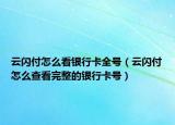 云閃付怎么看銀行卡全號(hào)（云閃付怎么查看完整的銀行卡號(hào)）