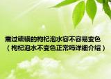 熏過(guò)硫磺的枸杞泡水容不容易變色（枸杞泡水不變色正常嗎詳細(xì)介紹）