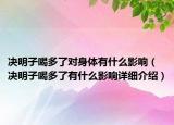 決明子喝多了對(duì)身體有什么影響（決明子喝多了有什么影響詳細(xì)介紹）