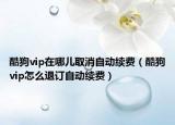 酷狗vip在哪兒取消自動(dòng)續(xù)費(fèi)（酷狗vip怎么退訂自動(dòng)續(xù)費(fèi)）