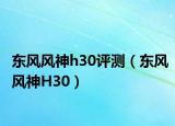 東風(fēng)風(fēng)神h30評測（東風(fēng)風(fēng)神H30）