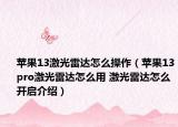 蘋(píng)果13激光雷達(dá)怎么操作（蘋(píng)果13pro激光雷達(dá)怎么用 激光雷達(dá)怎么開(kāi)啟介紹）