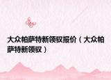 大眾帕薩特新領馭報價（大眾帕薩特新領馭）