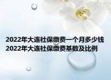 2022年大連社保繳費(fèi)一個月多少錢2022年大連社保繳費(fèi)基數(shù)及比例