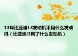 13年比亞迪L3發(fā)動機采用什么發(fā)動機（比亞迪l3用了什么發(fā)動機）