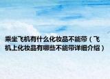 乘坐飛機(jī)有什么化妝品不能帶（飛機(jī)上化妝品有哪些不能帶詳細(xì)介紹）