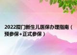 2022廈門新生兒醫(yī)保辦理指南（預(yù)參保+正式參保）