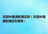 豐田86是渦輪增壓?jiǎn)幔ㄘS田86有渦輪增壓車型嗎）