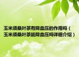 玉米須桑葉茶有降血壓的作用嗎（玉米須桑葉茶能降血壓嗎詳細介紹）