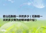 霍山石斛粉一天吃多少（石斛粉一天吃多少克為好呢詳細(xì)介紹）