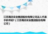 江蘇海迅實業(yè)集團(tuán)股份有限公司法人代表手機(jī)號碼?（江蘇海迅實業(yè)集團(tuán)股份有限公司）
