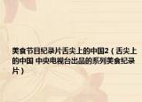 美食節(jié)目紀(jì)錄片舌尖上的中國2（舌尖上的中國 中央電視臺(tái)出品的系列美食紀(jì)錄片）