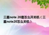 三星note 20是怎么開關(guān)機（三星note20怎么關(guān)機）