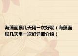 海藻面膜幾天用一次好呢（海藻面膜幾天用一次好詳細介紹）