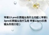 蘋果13 pro長焦鏡頭有什么功能（蘋果13pro長焦鏡頭有什么用 蘋果13pro長焦鏡頭作用介紹）