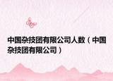中國雜技團有限公司人數(shù)（中國雜技團有限公司）
